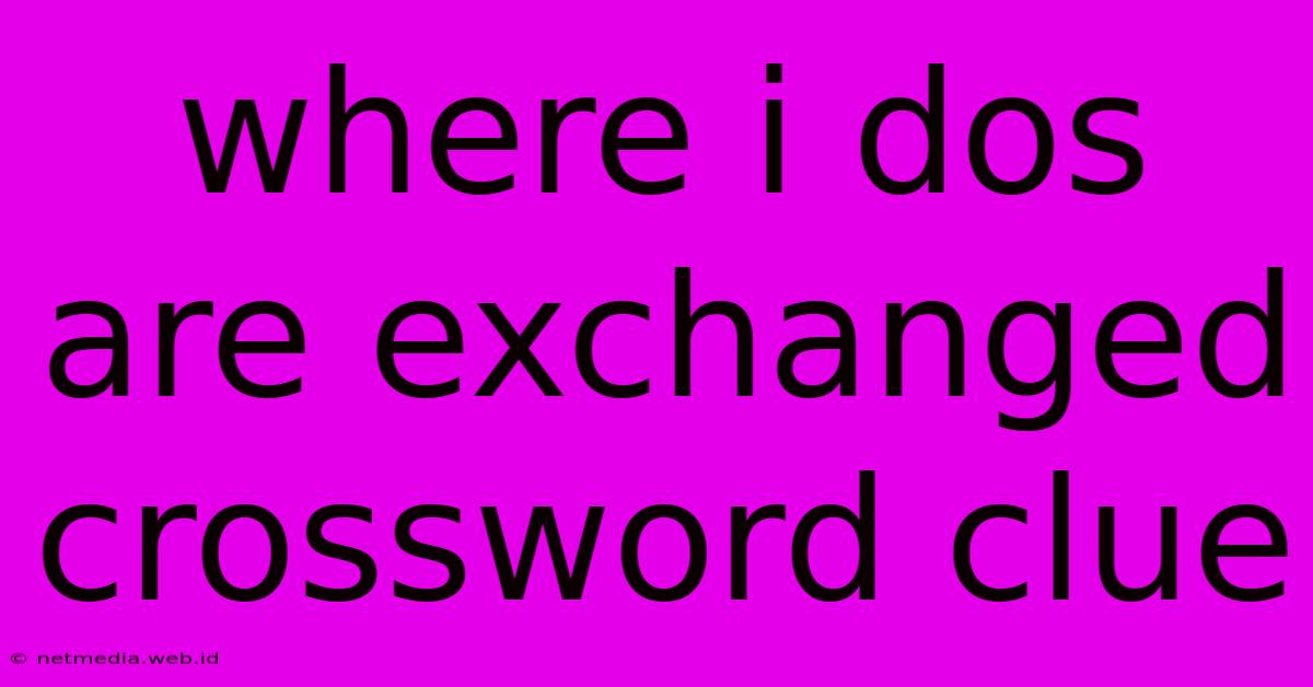 Where I Dos Are Exchanged Crossword Clue