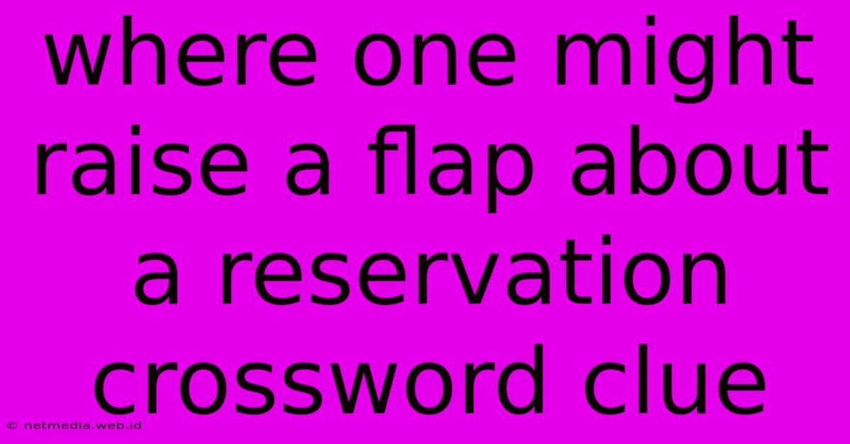 Where One Might Raise A Flap About A Reservation Crossword Clue