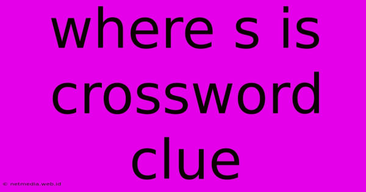 Where S Is Crossword Clue