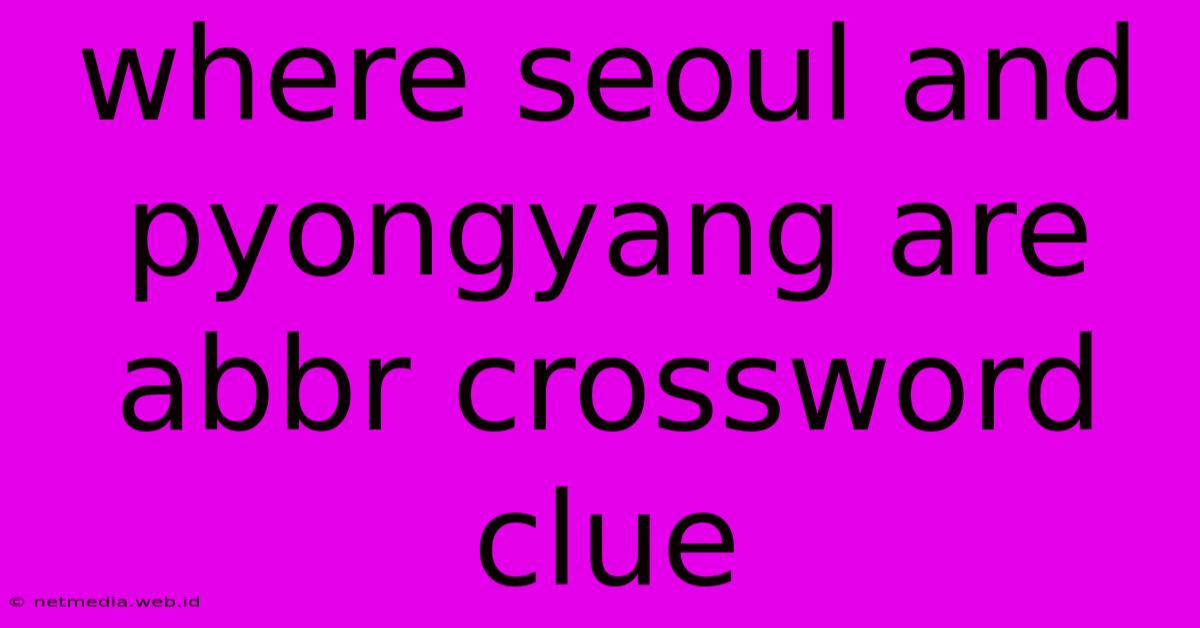 Where Seoul And Pyongyang Are Abbr Crossword Clue