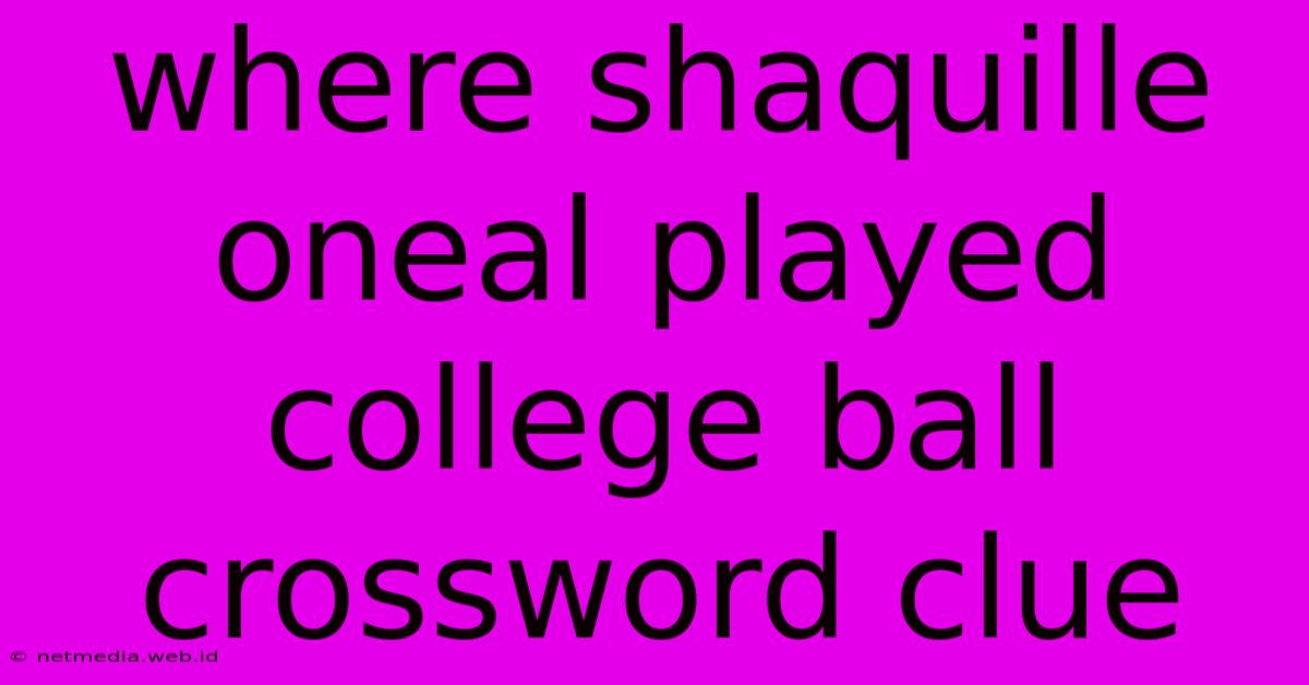 Where Shaquille Oneal Played College Ball Crossword Clue