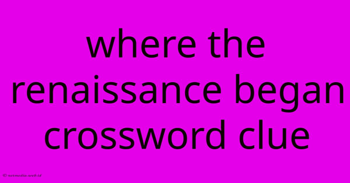 Where The Renaissance Began Crossword Clue