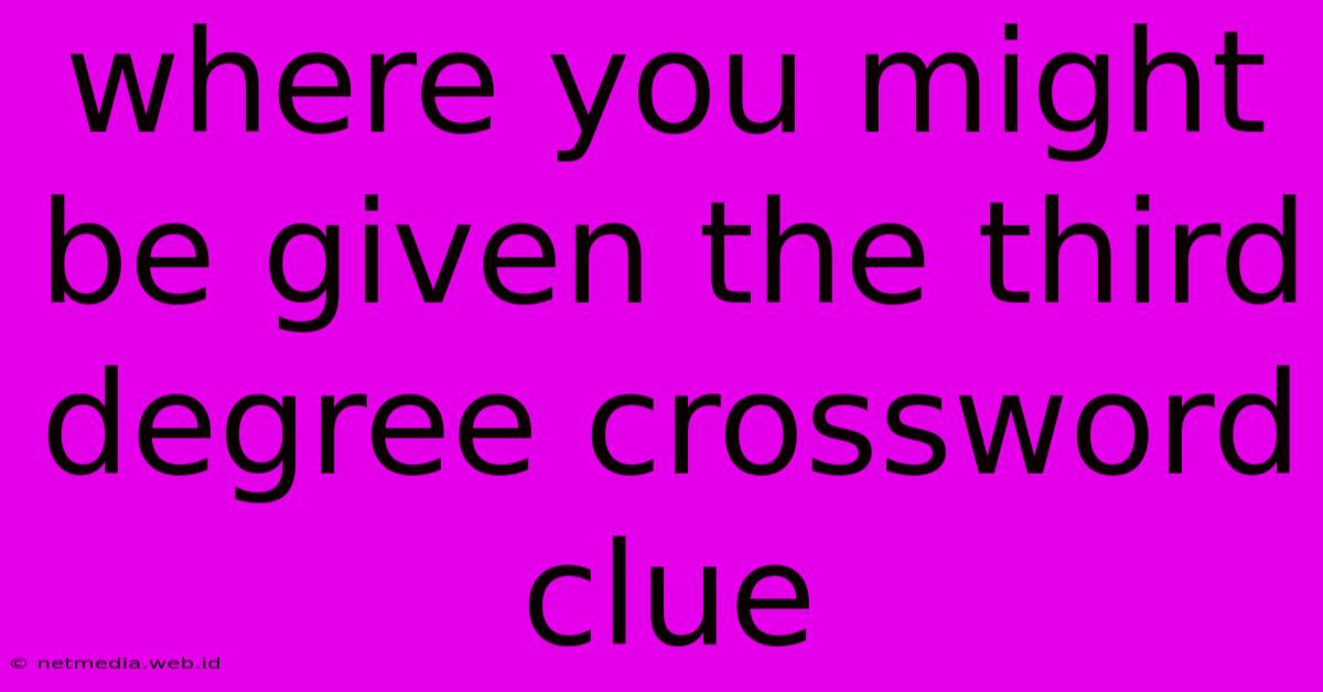 Where You Might Be Given The Third Degree Crossword Clue