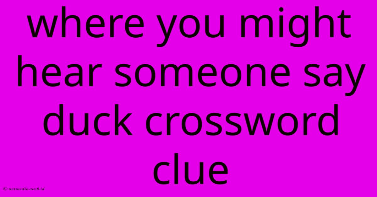 Where You Might Hear Someone Say Duck Crossword Clue