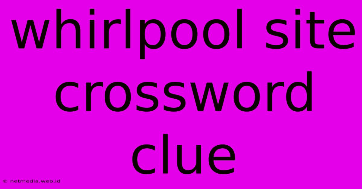 Whirlpool Site Crossword Clue