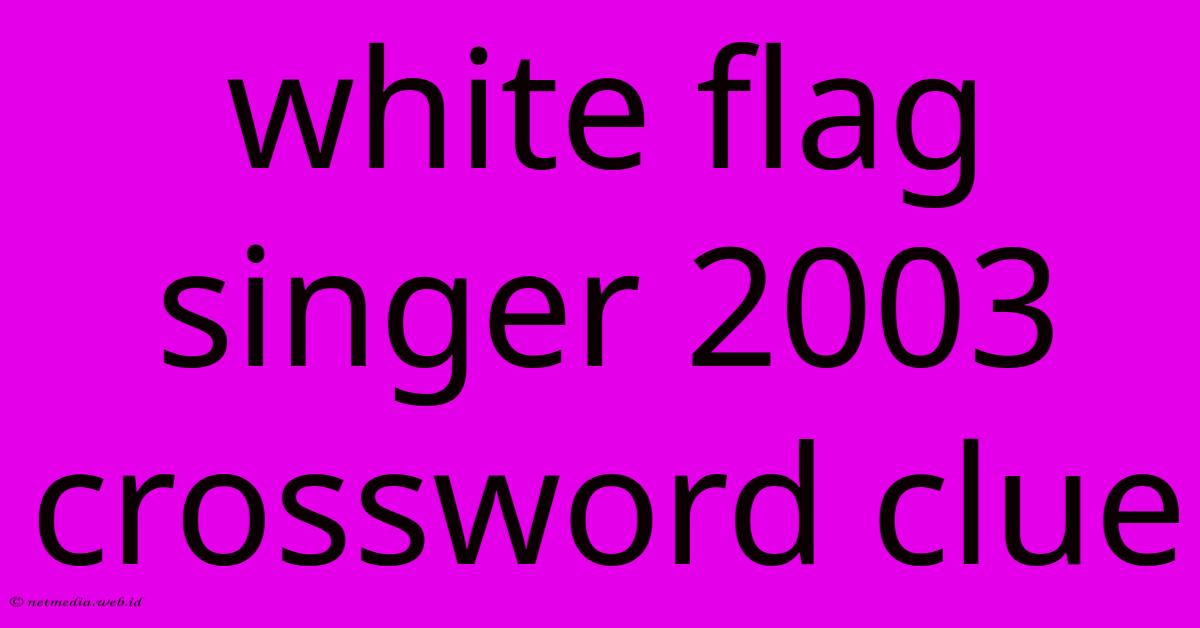White Flag Singer 2003 Crossword Clue White Flag Singer 2003 Crossword Clue