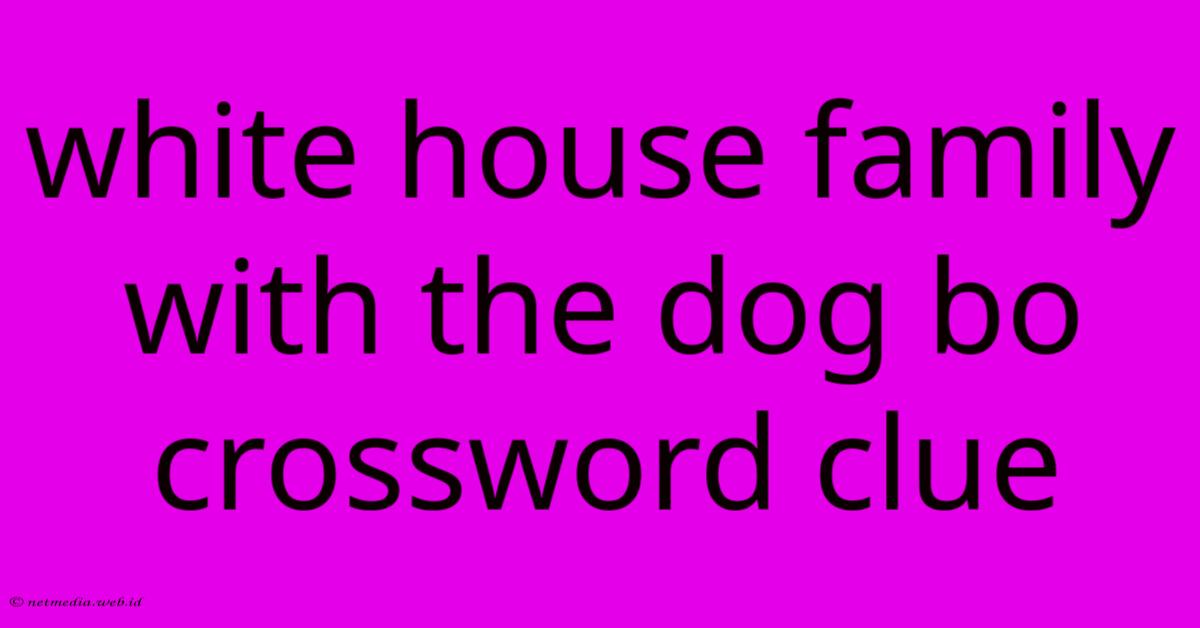 White House Family With The Dog Bo Crossword Clue White House Family With The Dog Bo Crossword Clue