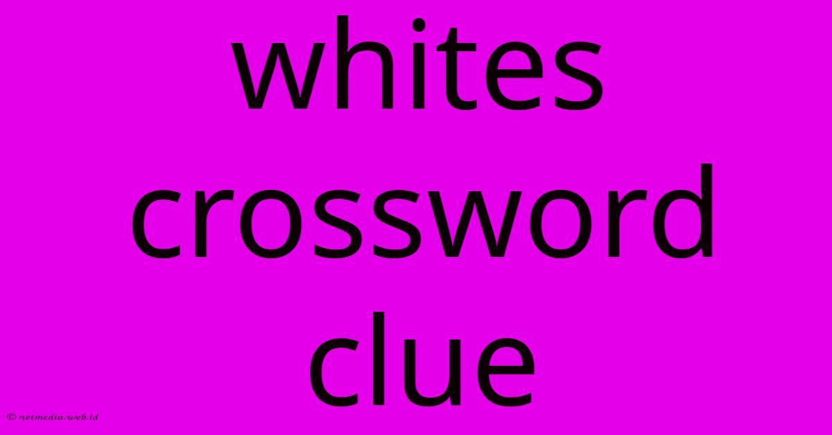 Whites Crossword Clue