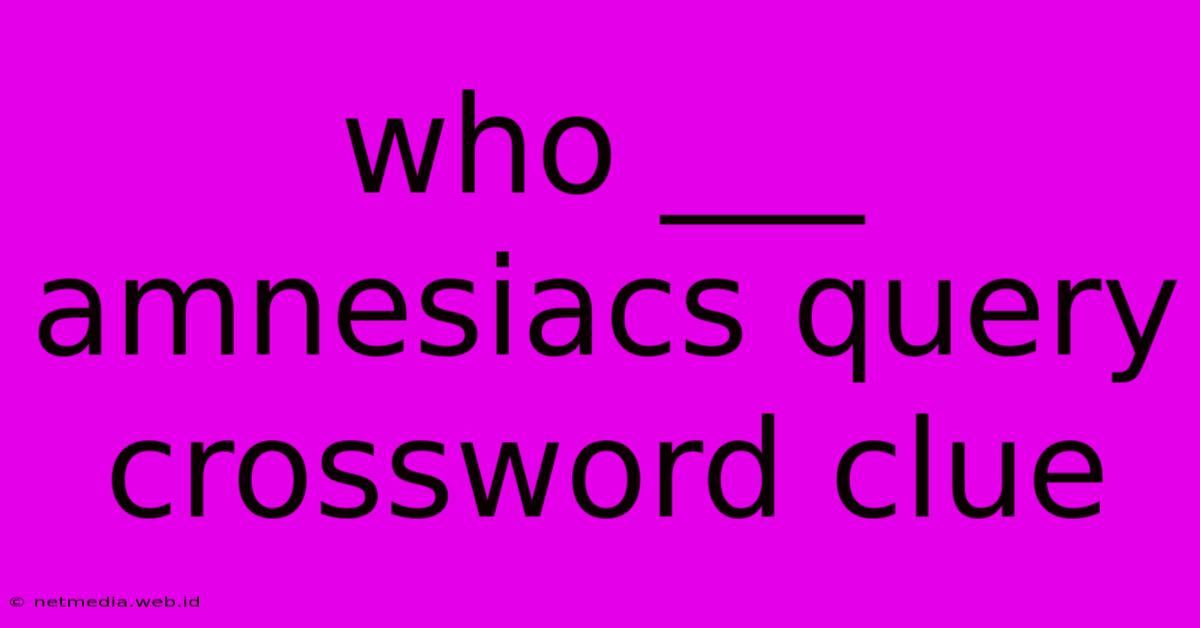 Who ___ Amnesiacs Query Crossword Clue