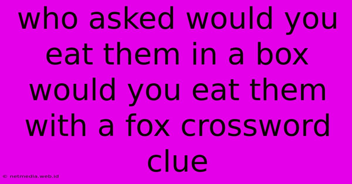 Who Asked Would You Eat Them In A Box Would You Eat Them With A Fox Crossword Clue