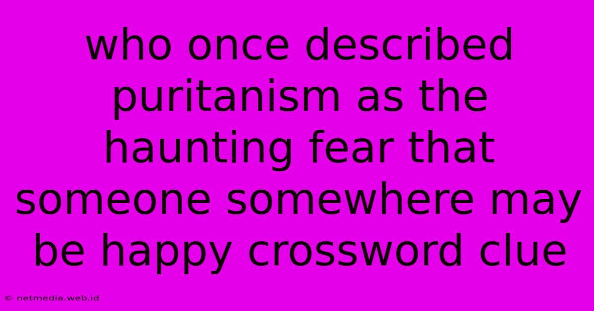 Who Once Described Puritanism As The Haunting Fear That Someone Somewhere May Be Happy Crossword Clue