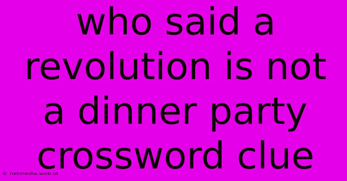 Who Said A Revolution Is Not A Dinner Party Crossword Clue