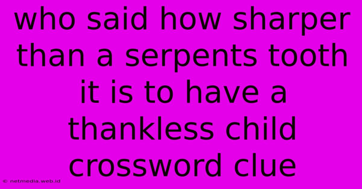 Who Said How Sharper Than A Serpents Tooth It Is To Have A Thankless Child Crossword Clue