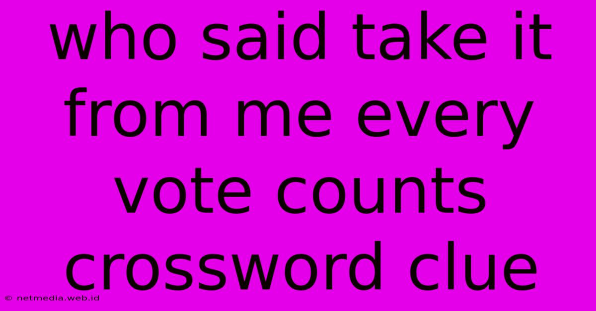 Who Said Take It From Me Every Vote Counts Crossword Clue