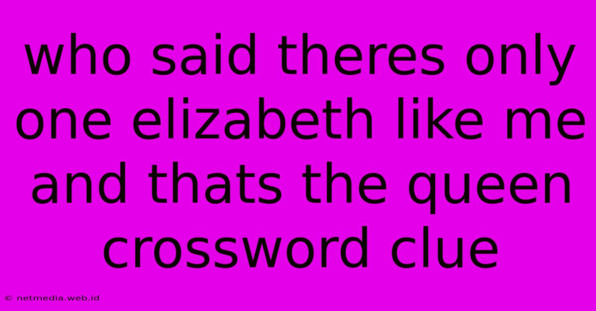 Who Said Theres Only One Elizabeth Like Me And Thats The Queen Crossword Clue