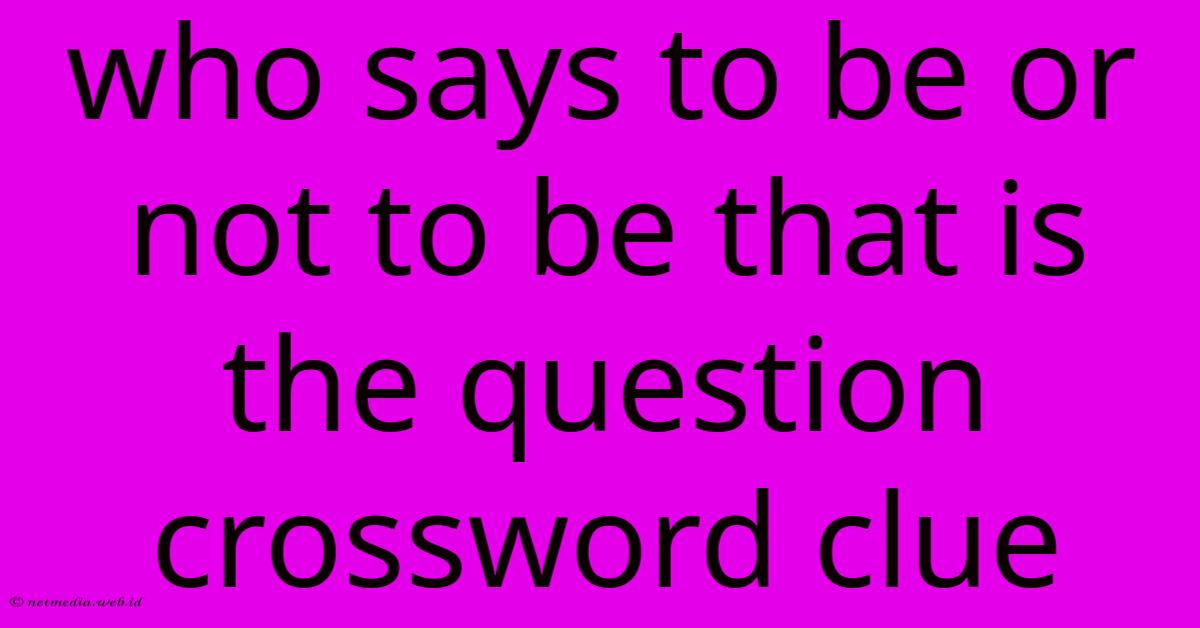 Who Says To Be Or Not To Be That Is The Question Crossword Clue Who Says To Be Or Not To Be That Is The Question Crossword Clue