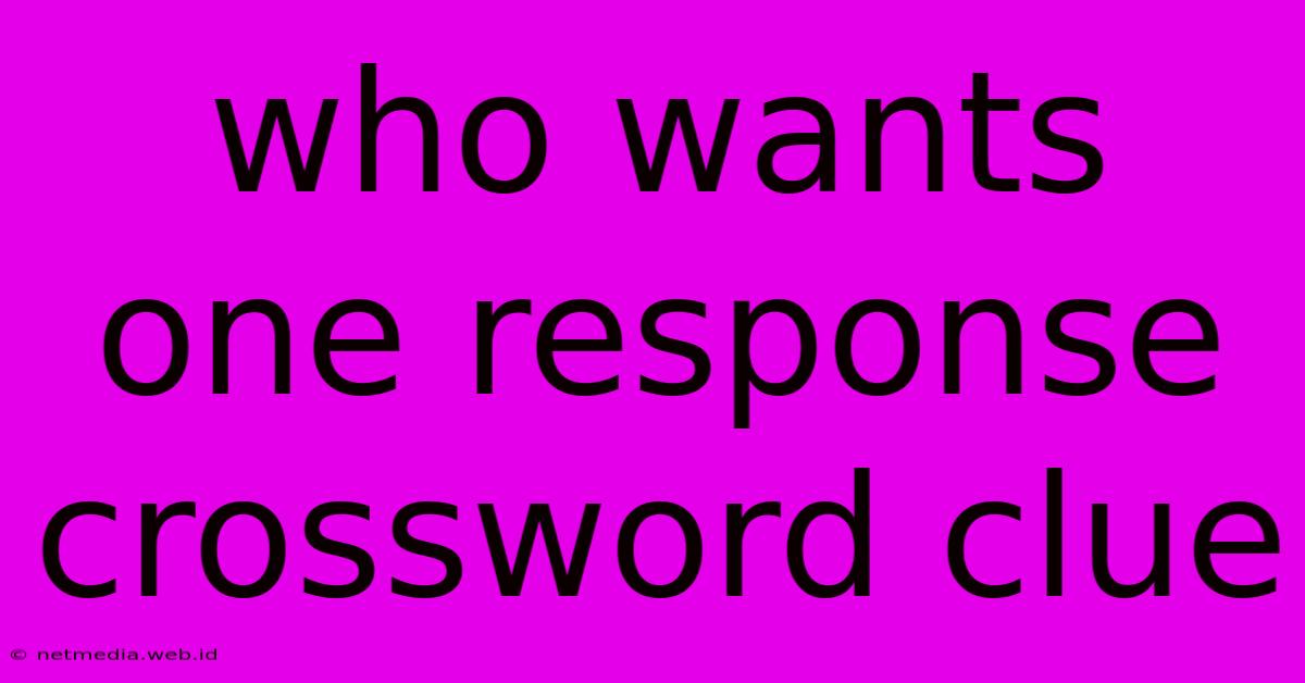 Who Wants One Response Crossword Clue