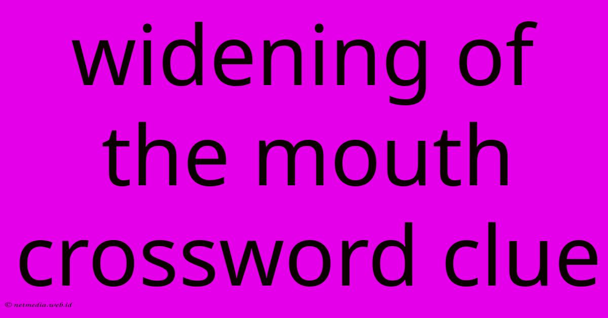 Widening Of The Mouth Crossword Clue