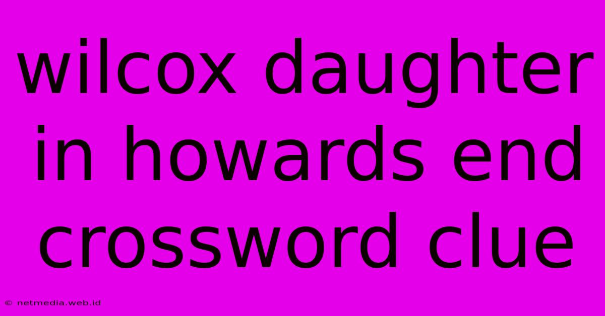 Wilcox Daughter In Howards End Crossword Clue