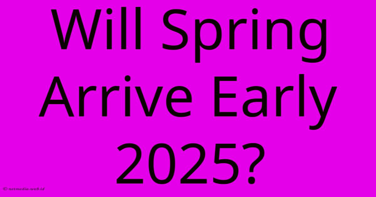 Will Spring Arrive Early 2025?