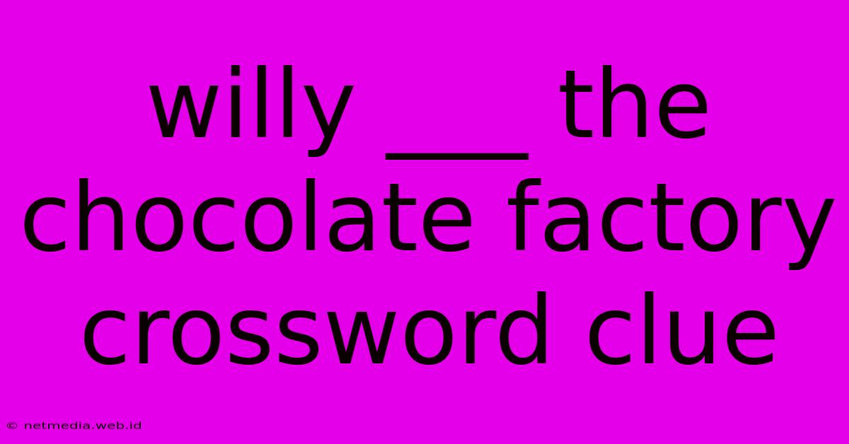 Willy ___ The Chocolate Factory Crossword Clue