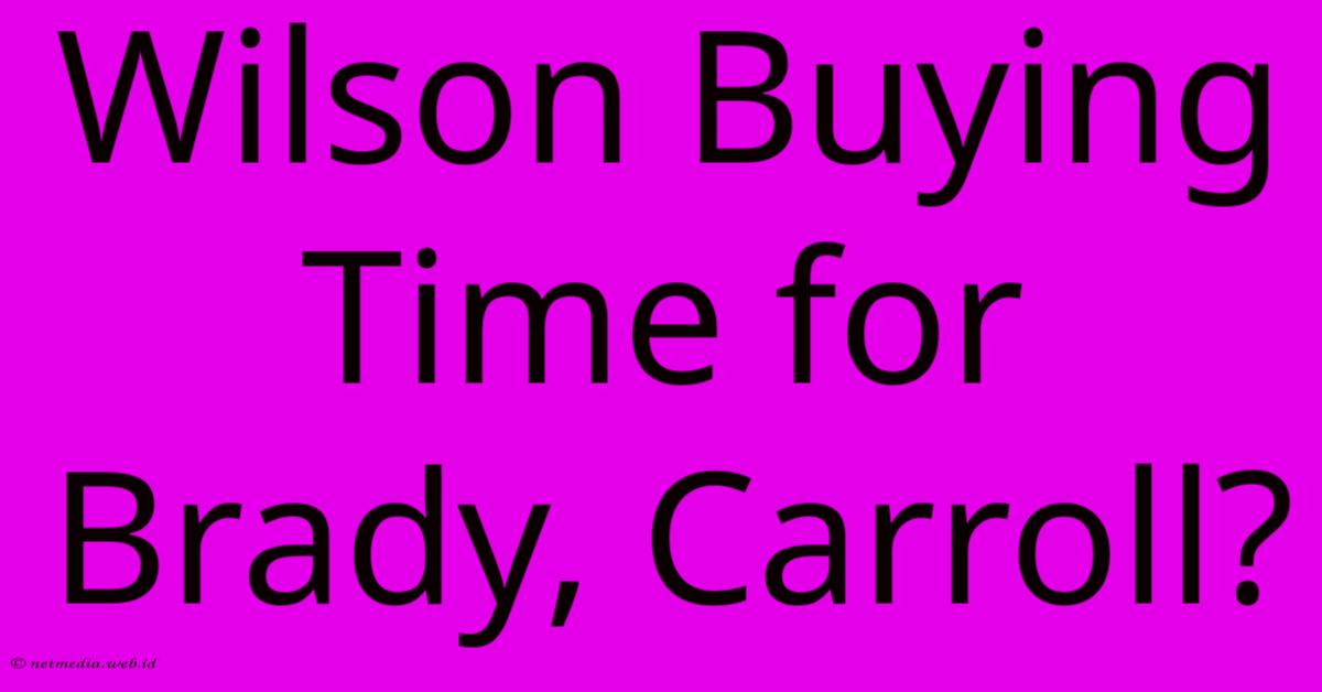 Wilson Buying Time For Brady, Carroll? Wilson Buying Time For Brady, Carroll?