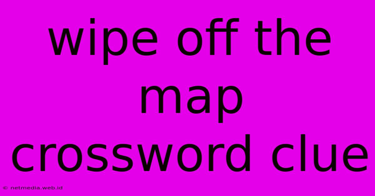 Wipe Off The Map Crossword Clue