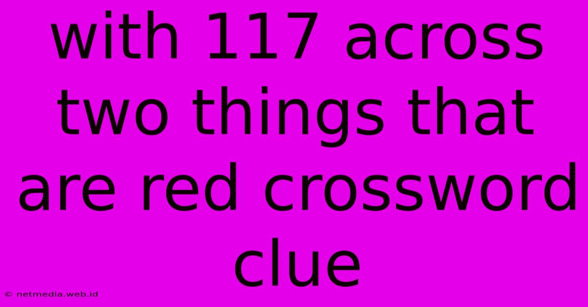 With 117 Across Two Things That Are Red Crossword Clue