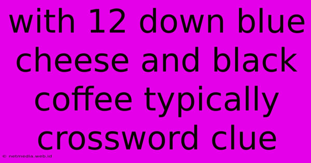 With 12 Down Blue Cheese And Black Coffee Typically Crossword Clue