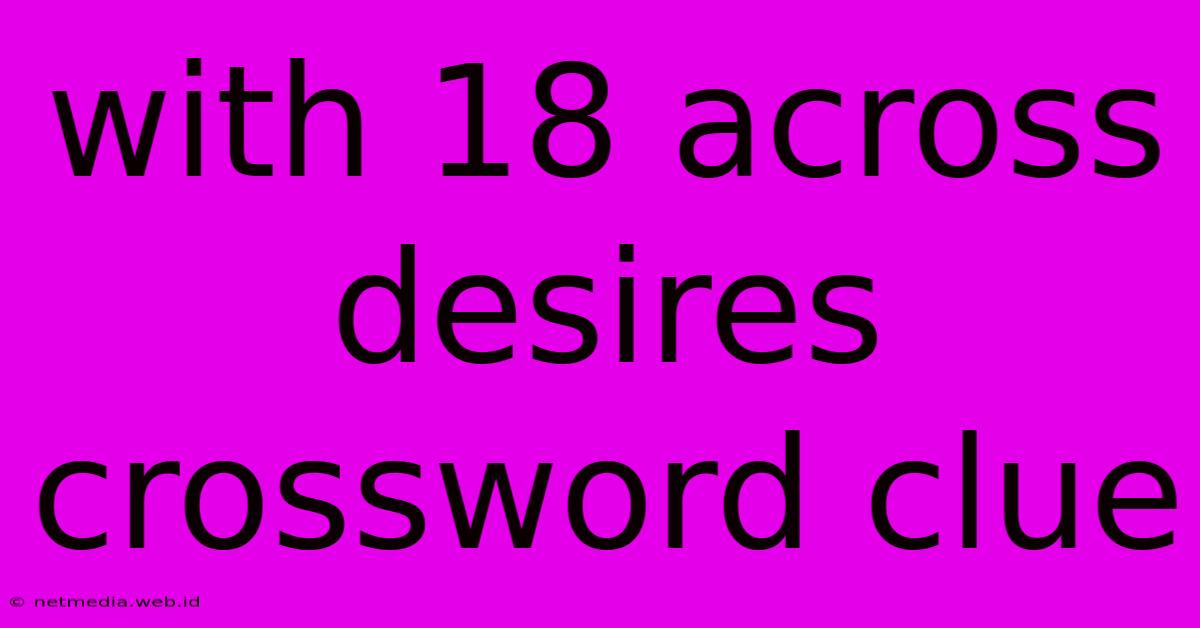 With 18 Across Desires Crossword Clue