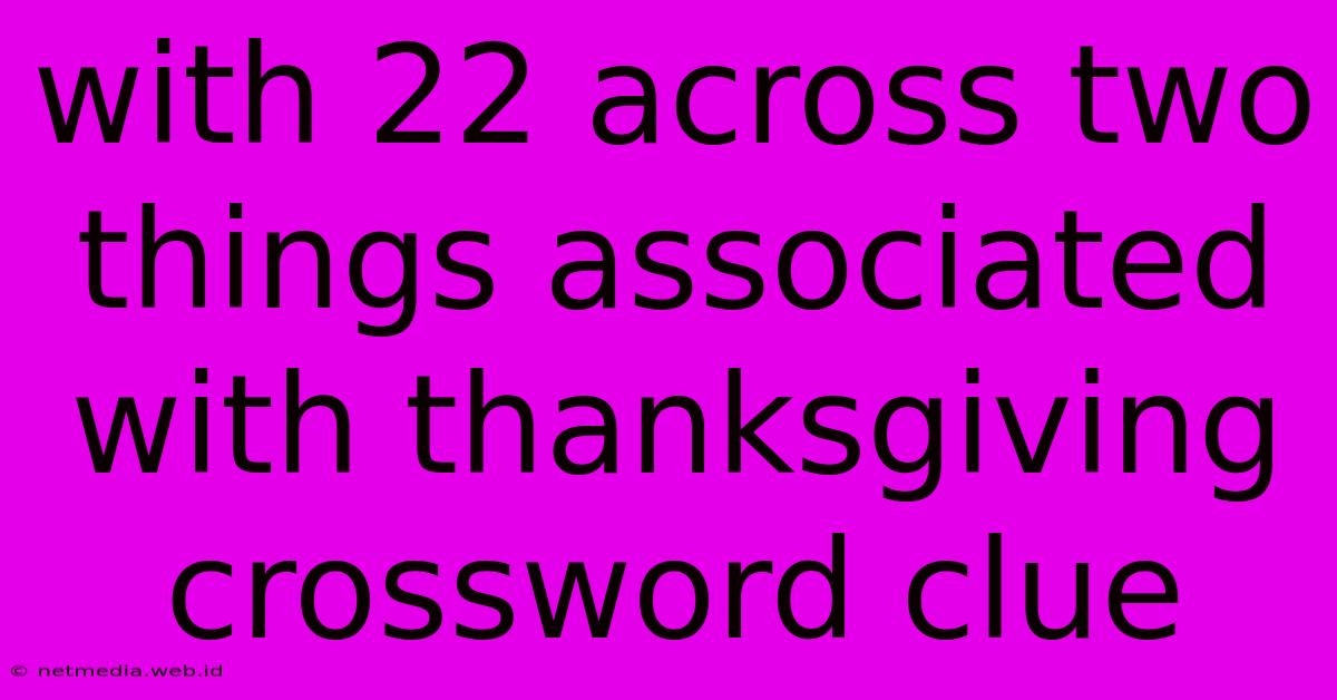 With 22 Across Two Things Associated With Thanksgiving Crossword Clue