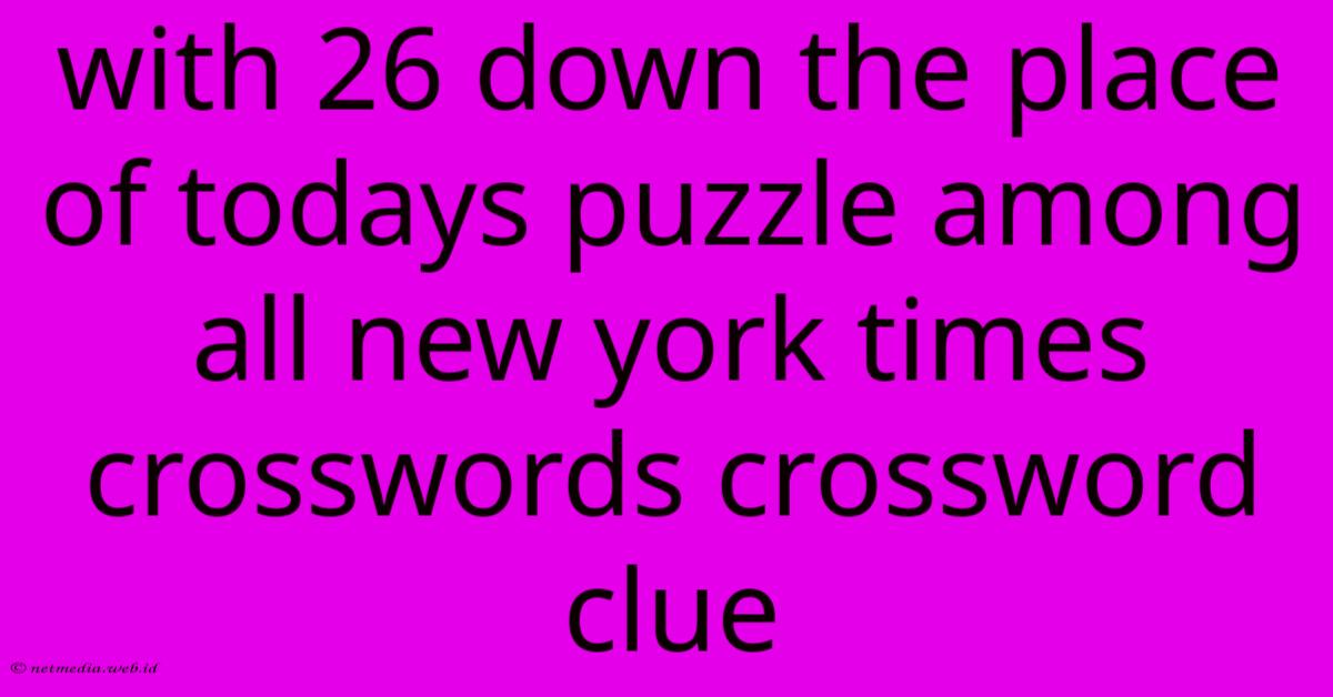 With 26 Down The Place Of Todays Puzzle Among All New York Times Crosswords Crossword Clue