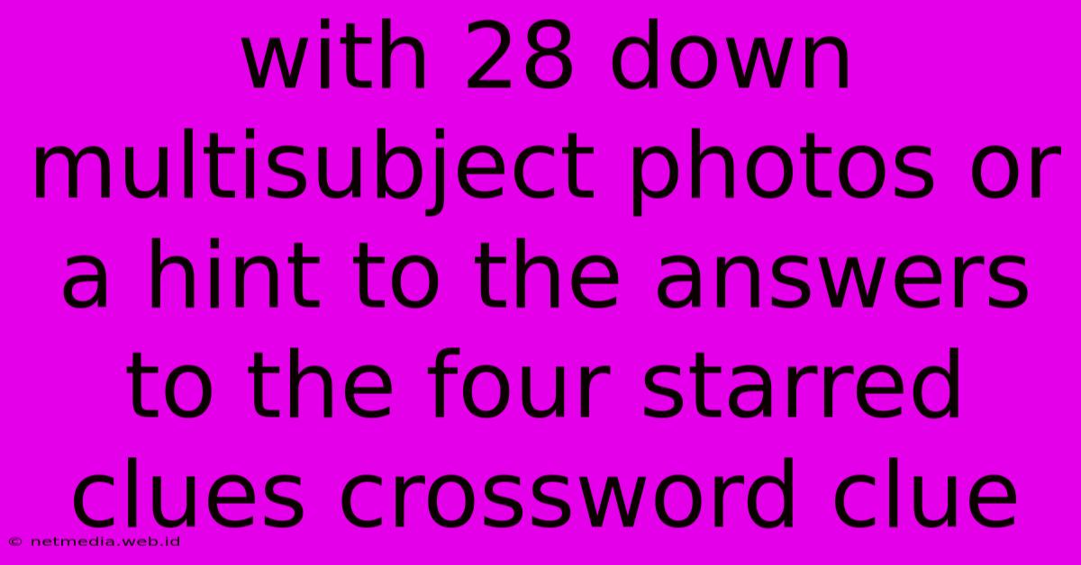 With 28 Down Multisubject Photos Or A Hint To The Answers To The Four Starred Clues Crossword Clue