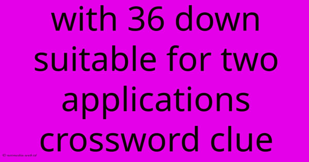 With 36 Down Suitable For Two Applications Crossword Clue