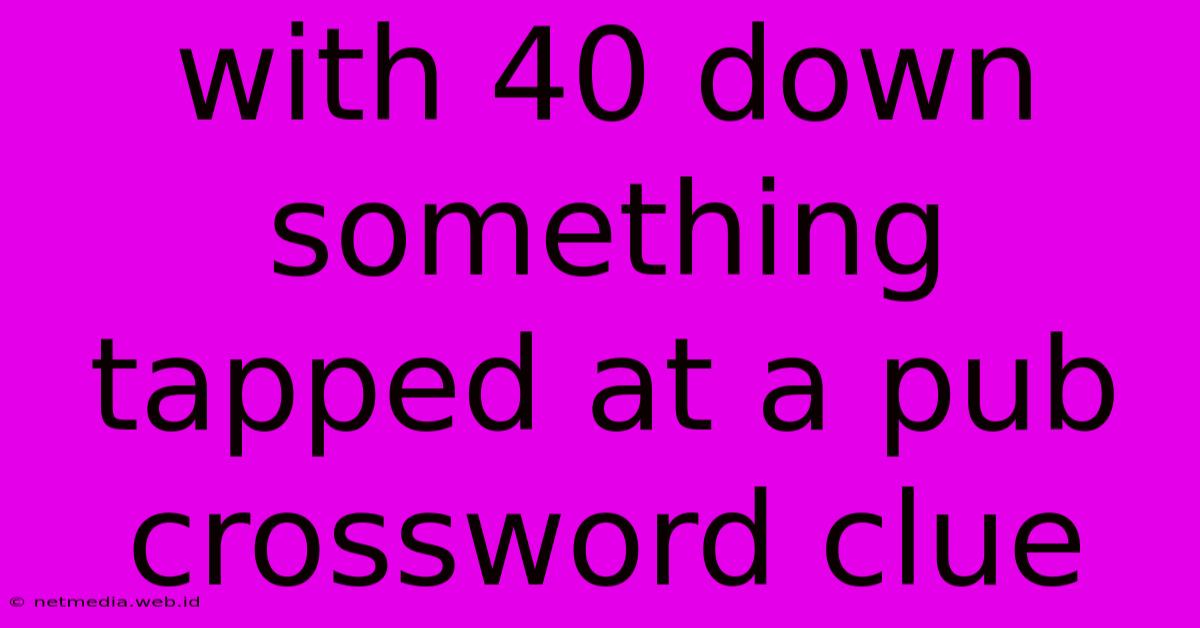 With 40 Down Something Tapped At A Pub Crossword Clue