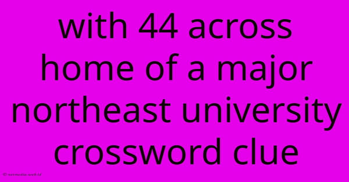 With 44 Across Home Of A Major Northeast University Crossword Clue