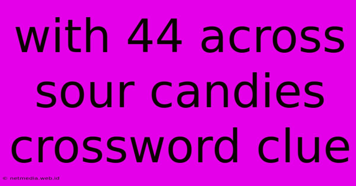 With 44 Across Sour Candies Crossword Clue