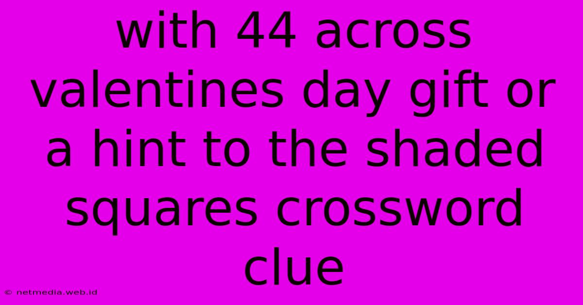 With 44 Across Valentines Day Gift Or A Hint To The Shaded Squares Crossword Clue