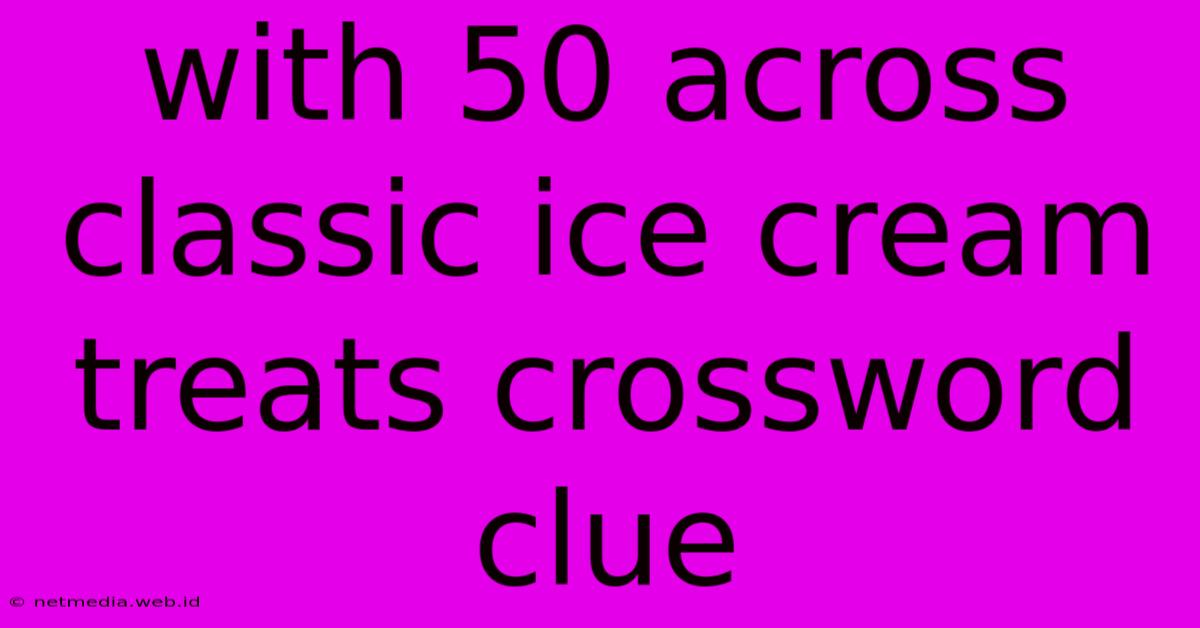 With 50 Across Classic Ice Cream Treats Crossword Clue