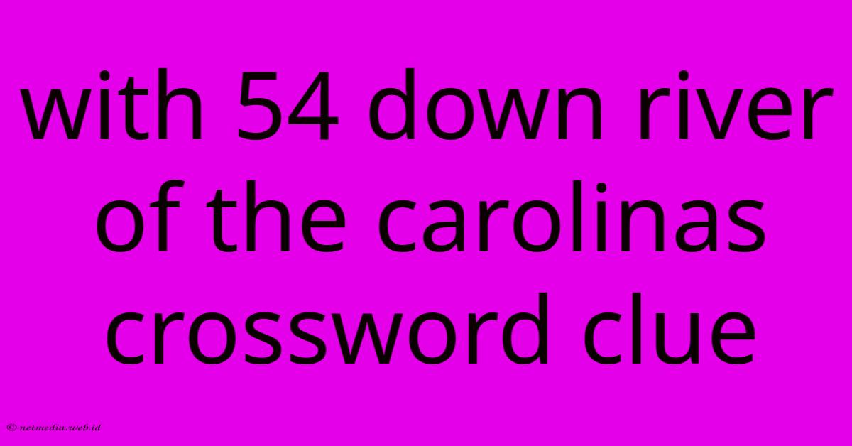 With 54 Down River Of The Carolinas Crossword Clue With 54 Down River Of The Carolinas Crossword Clue