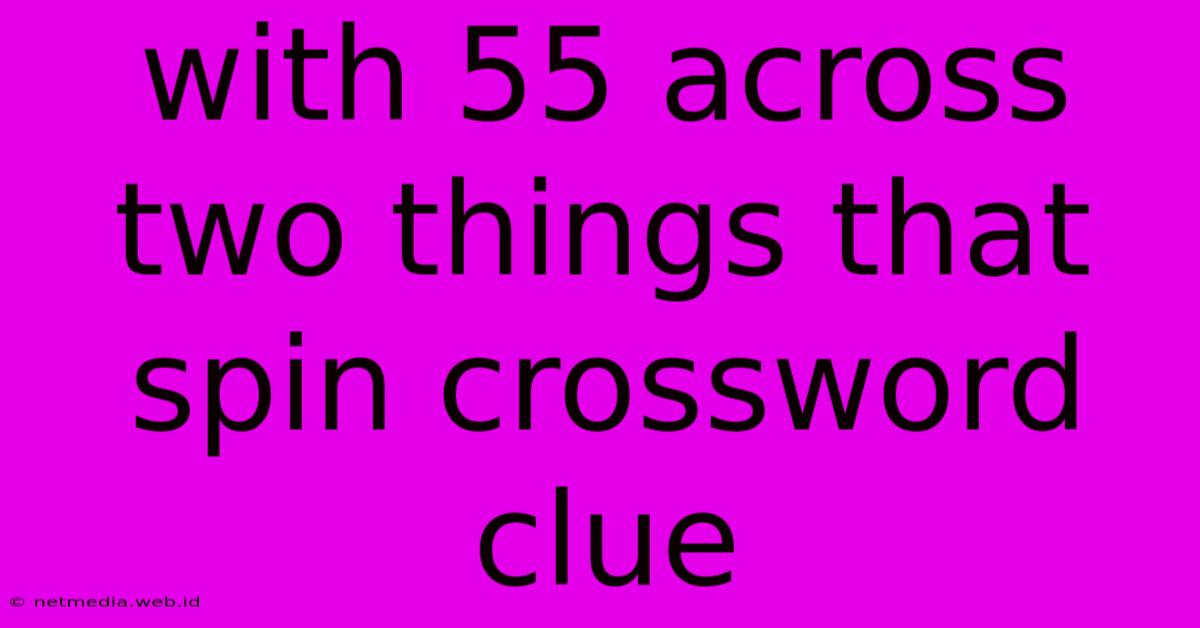 With 55 Across Two Things That Spin Crossword Clue