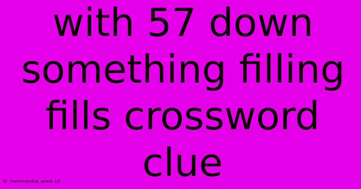 With 57 Down Something Filling Fills Crossword Clue