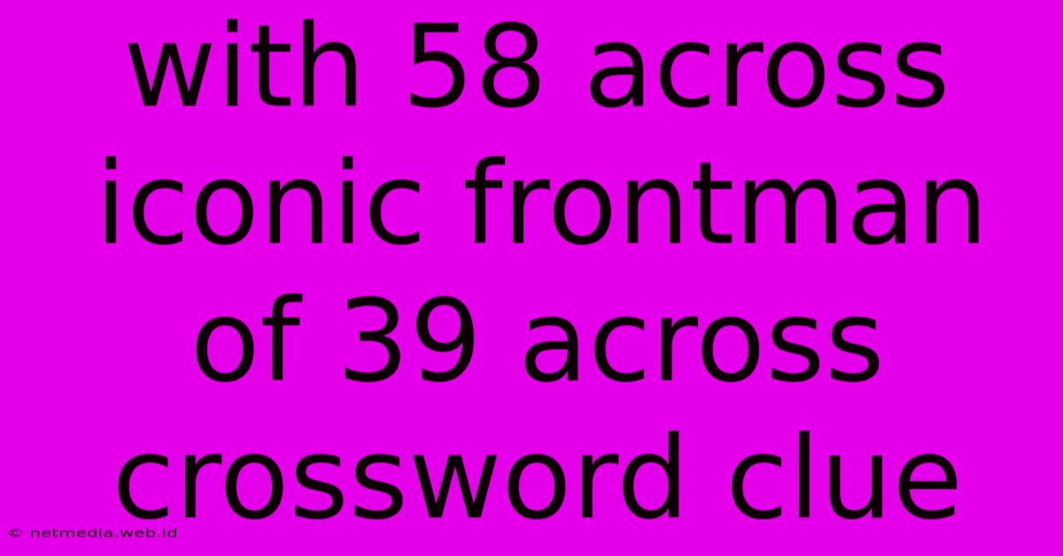 With 58 Across Iconic Frontman Of 39 Across Crossword Clue