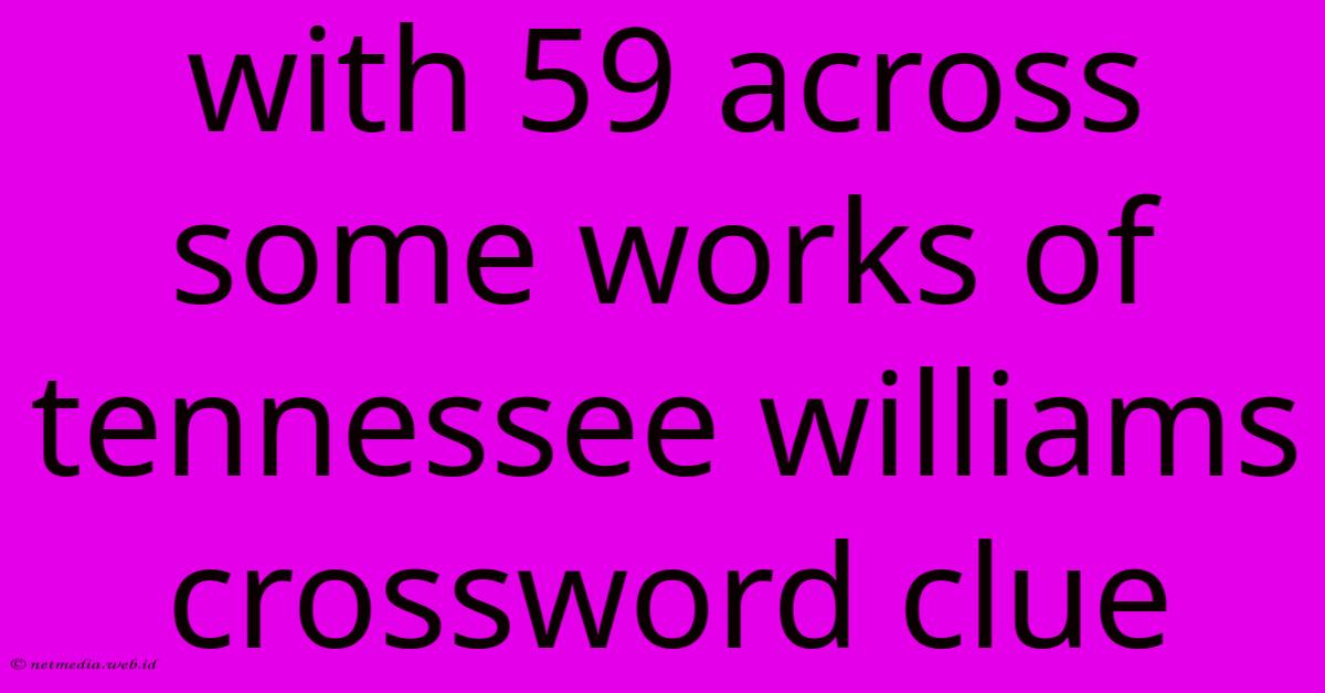 With 59 Across Some Works Of Tennessee Williams Crossword Clue