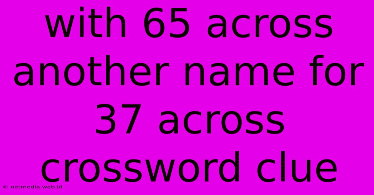 With 65 Across Another Name For 37 Across Crossword Clue