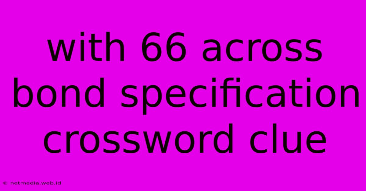 With 66 Across Bond Specification Crossword Clue