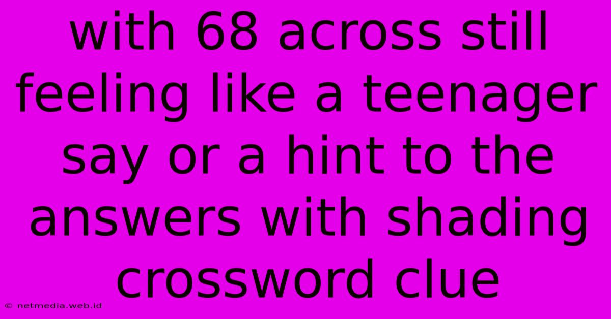 With 68 Across Still Feeling Like A Teenager Say Or A Hint To The Answers With Shading Crossword Clue