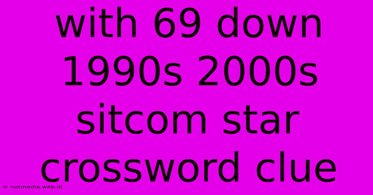 With 69 Down 1990s 2000s Sitcom Star Crossword Clue