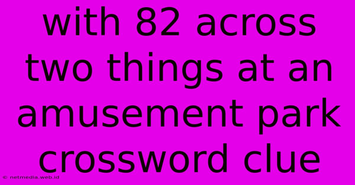 With 82 Across Two Things At An Amusement Park Crossword Clue