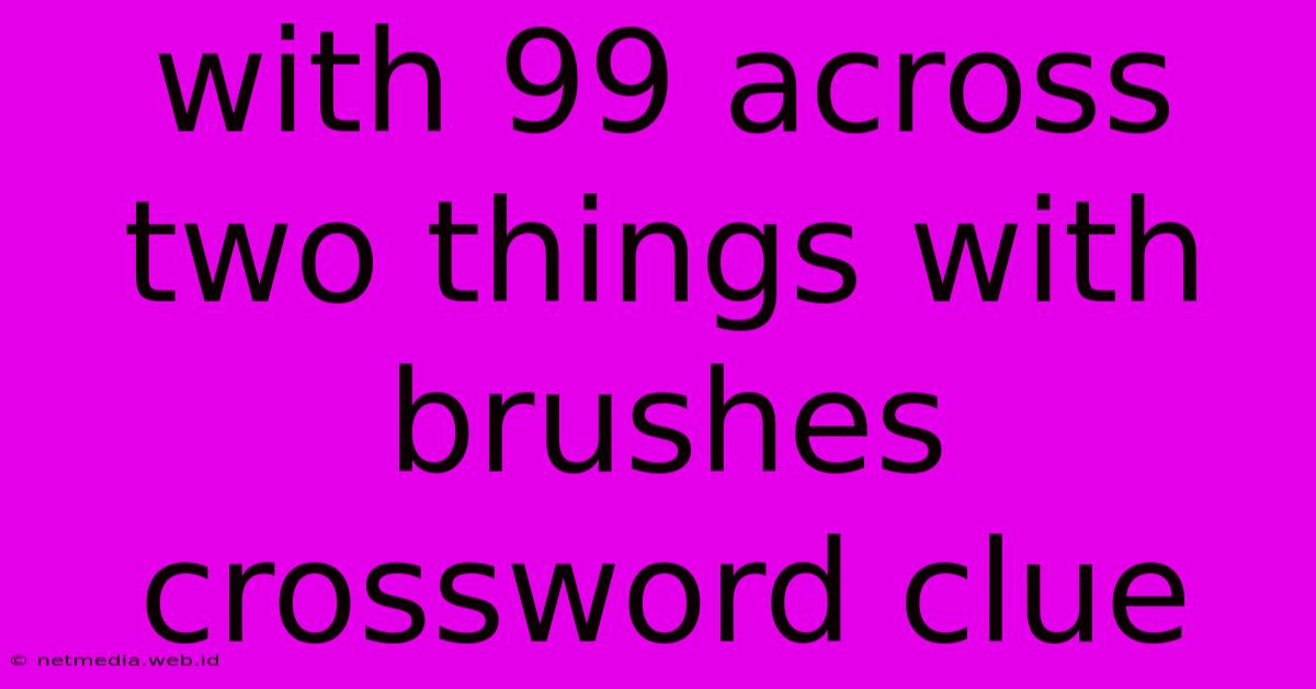 With 99 Across Two Things With Brushes Crossword Clue